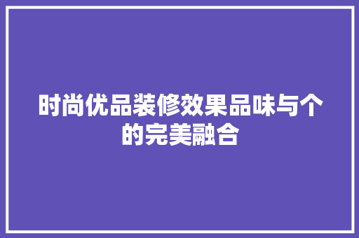 时尚优品装修效果品味与个的完美融合