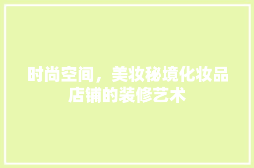 时尚空间，美妆秘境化妆品店铺的装修艺术