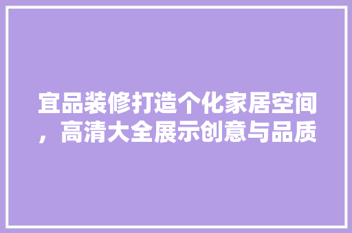 宜品装修打造个化家居空间，高清大全展示创意与品质