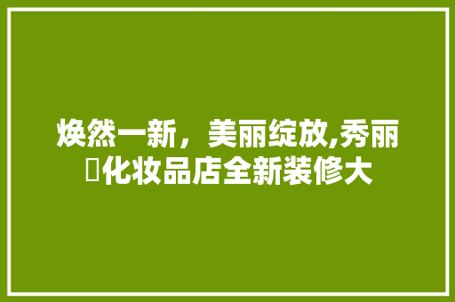 焕然一新，美丽绽放,秀丽媤化妆品店全新装修大