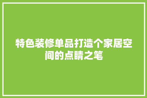 特色装修单品打造个家居空间的点睛之笔