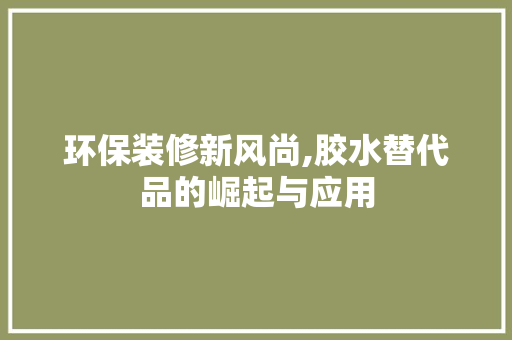 环保装修新风尚,胶水替代品的崛起与应用