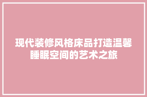 现代装修风格床品打造温馨睡眠空间的艺术之旅