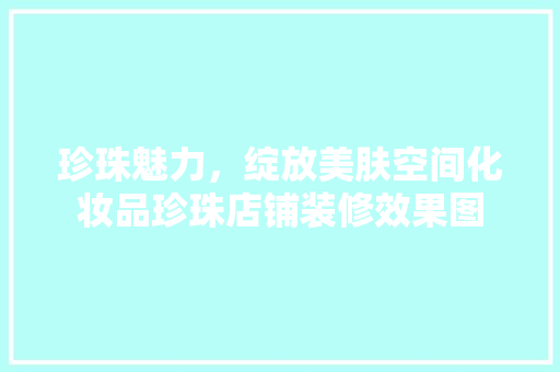 珍珠魅力，绽放美肤空间化妆品珍珠店铺装修效果图