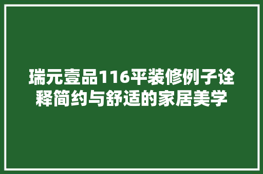 瑞元壹品116平装修例子诠释简约与舒适的家居美学