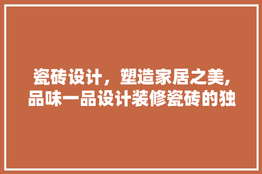 瓷砖设计，塑造家居之美,品味一品设计装修瓷砖的独特魅力