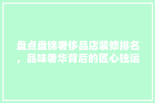 盘点盘锦奢侈品店装修排名，品味奢华背后的匠心独运