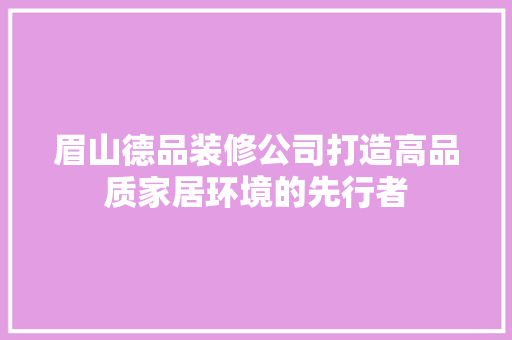 眉山德品装修公司打造高品质家居环境的先行者