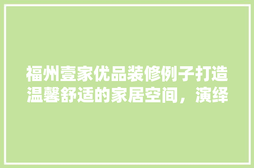 福州壹家优品装修例子打造温馨舒适的家居空间，演绎现代简约美学