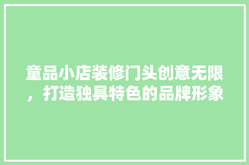 童品小店装修门头创意无限，打造独具特色的品牌形象