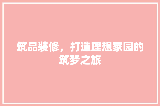 筑品装修，打造理想家园的筑梦之旅