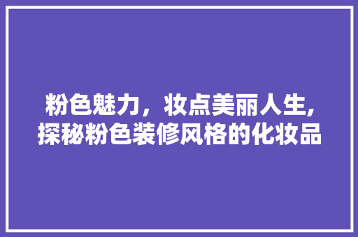 粉色魅力，妆点美丽人生,探秘粉色装修风格的化妆品店