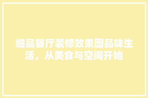 细品餐厅装修效果图品味生活，从美食与空间开始