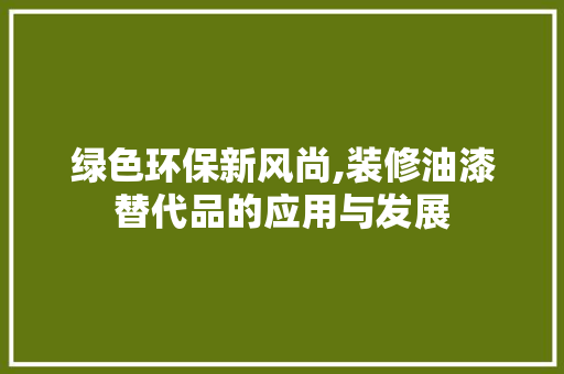 绿色环保新风尚,装修油漆替代品的应用与发展