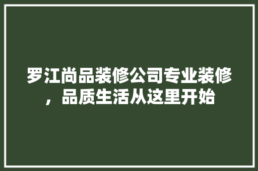 罗江尚品装修公司专业装修，品质生活从这里开始