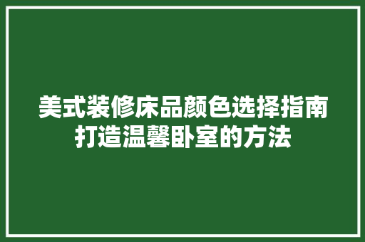 美式装修床品颜色选择指南打造温馨卧室的方法