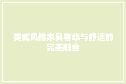 美式风格家具奢华与舒适的完美融合