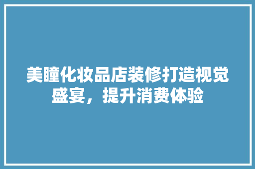 美瞳化妆品店装修打造视觉盛宴，提升消费体验