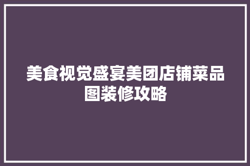 美食视觉盛宴美团店铺菜品图装修攻略