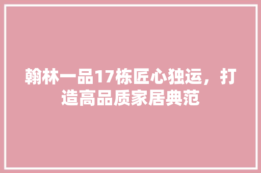 翰林一品17栋匠心独运，打造高品质家居典范