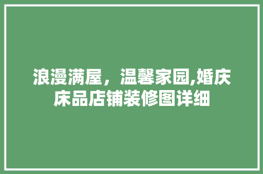 浪漫满屋，温馨家园,婚庆床品店铺装修图详细