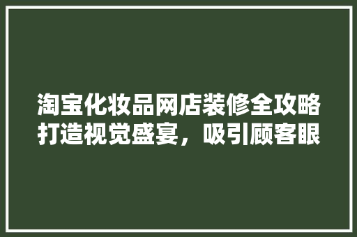 淘宝化妆品网店装修全攻略打造视觉盛宴，吸引顾客眼球