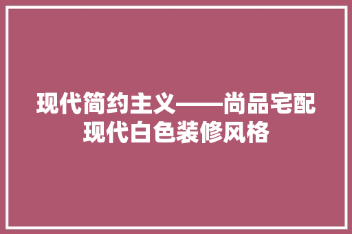 现代简约主义——尚品宅配现代白色装修风格