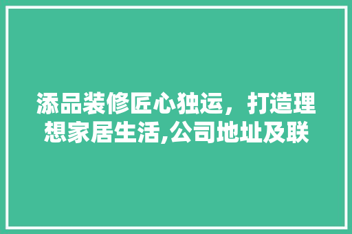 添品装修匠心独运，打造理想家居生活,公司地址及联系方式详解