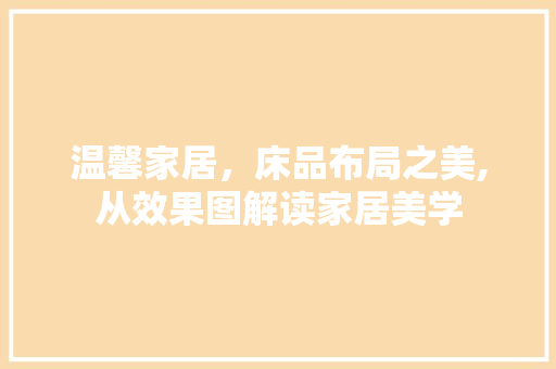 温馨家居，床品布局之美,从效果图解读家居美学