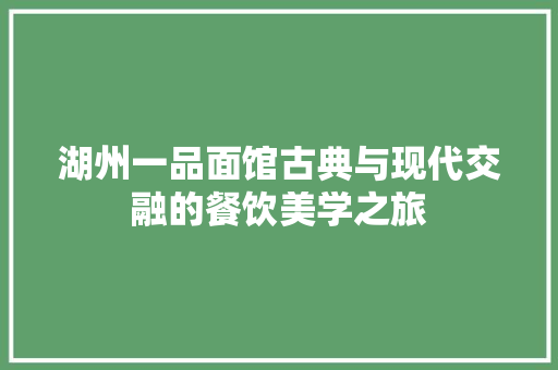 湖州一品面馆古典与现代交融的餐饮美学之旅