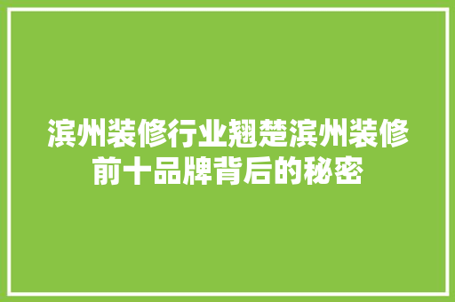 滨州装修行业翘楚滨州装修前十品牌背后的秘密