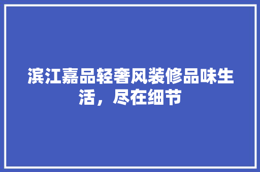 滨江嘉品轻奢风装修品味生活，尽在细节