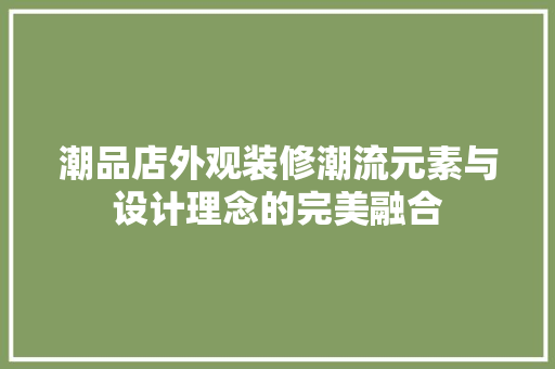 潮品店外观装修潮流元素与设计理念的完美融合