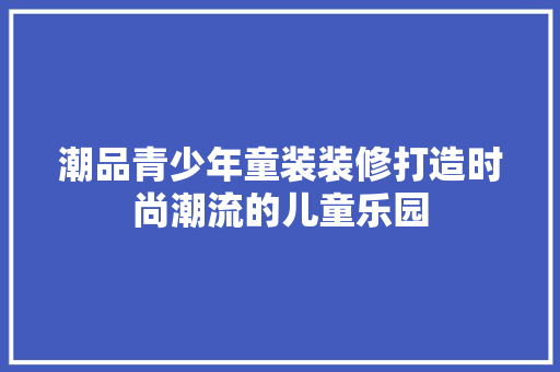 潮品青少年童装装修打造时尚潮流的儿童乐园