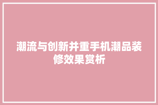 潮流与创新并重手机潮品装修效果赏析