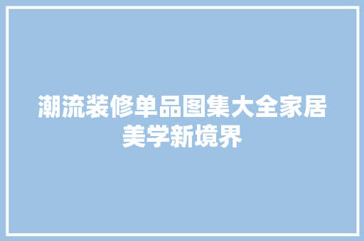潮流装修单品图集大全家居美学新境界