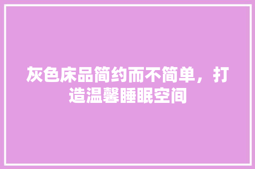 灰色床品简约而不简单，打造温馨睡眠空间