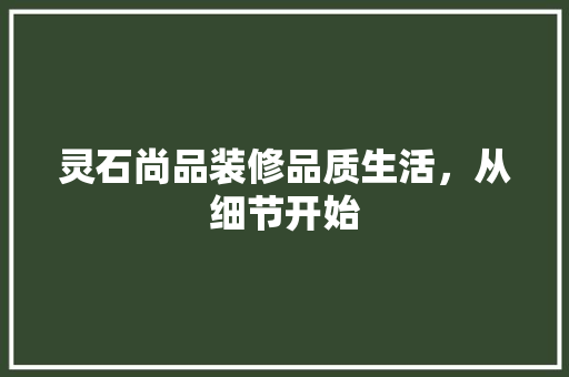 灵石尚品装修品质生活，从细节开始