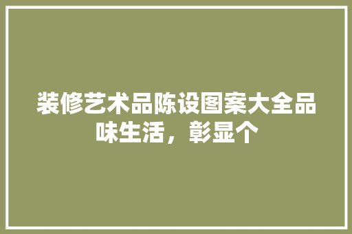 装修艺术品陈设图案大全品味生活，彰显个