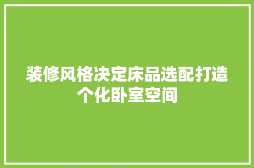 装修风格决定床品选配打造个化卧室空间