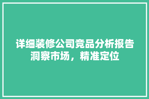 详细装修公司竞品分析报告洞察市场，精准定位