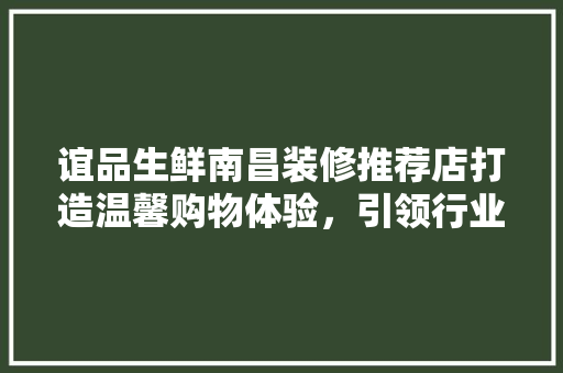 谊品生鲜南昌装修推荐店打造温馨购物体验，引领行业新潮流