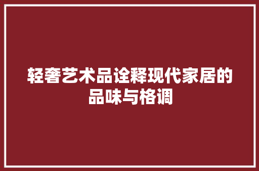 轻奢艺术品诠释现代家居的品味与格调