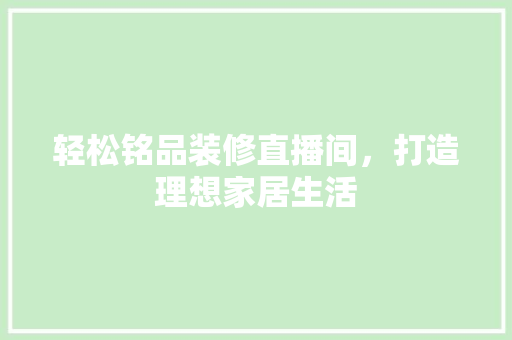 轻松铭品装修直播间，打造理想家居生活