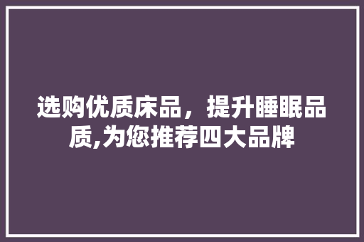 选购优质床品，提升睡眠品质,为您推荐四大品牌