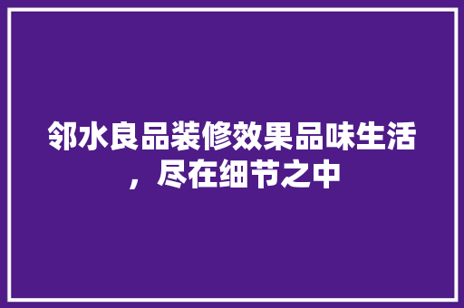 邻水良品装修效果品味生活，尽在细节之中