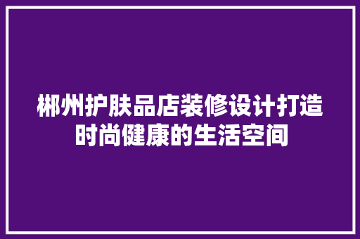 郴州护肤品店装修设计打造时尚健康的生活空间