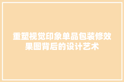 重塑视觉印象单品包装修效果图背后的设计艺术