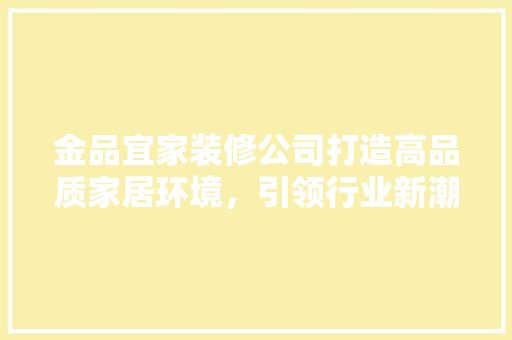 金品宜家装修公司打造高品质家居环境，引领行业新潮流