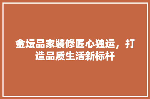 金坛品家装修匠心独运，打造品质生活新标杆